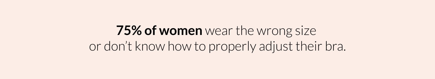 75% of Women wear the wrong size or don't know how to properly adjust their bra