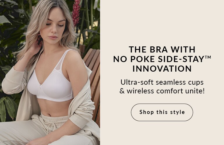 The bra with No Poke Side-Stay™ innovation Ultra-soft seamless cups & wireless comfort unite!