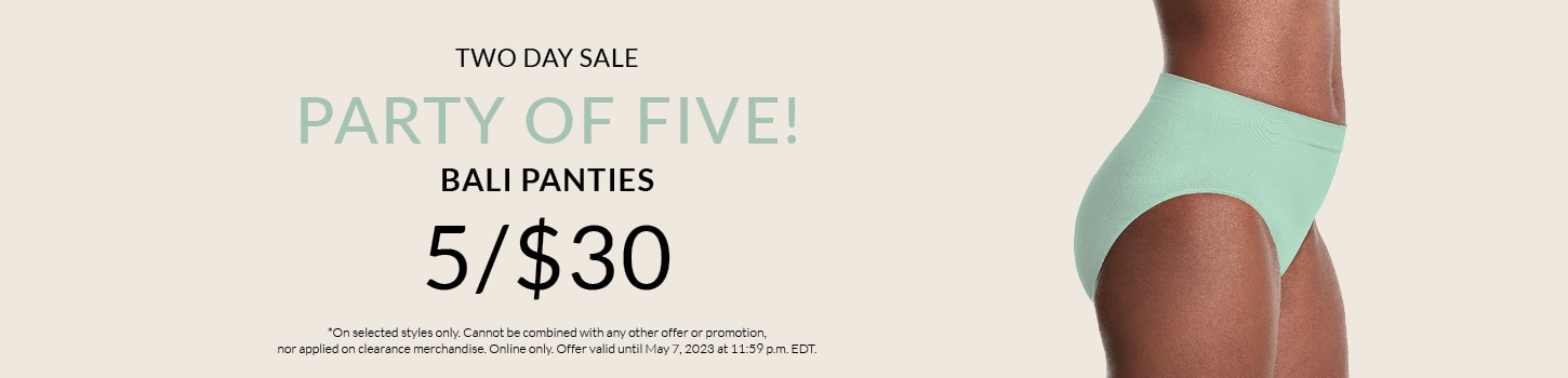 Party of five! 5 BALI panties for $30  *On selected styles only. Cannot be combined with any other offer or promotion, nor applied on clearance merchandise. Online only. Offer valid until May 7, 2023 at 11:59 p.m. EDT.