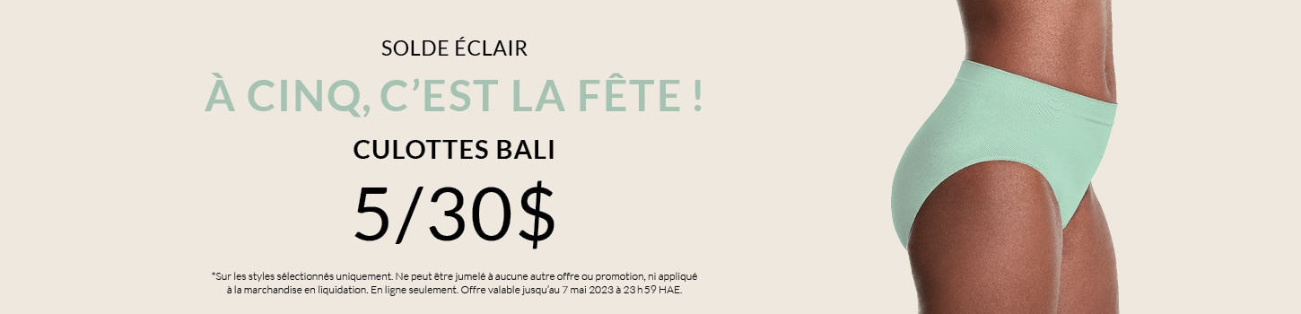 À cinq, c’est la fête ! 5 culottes BALI pour 30 $  *Sur les styles sélectionnés uniquement. Ne peut être jumelé à aucune autre offre ou promotion, ni appliqué à la marchandise en liquidation. En ligne seulement. Offre valable jusqu’au 7 mai 2023 à 23 h 59