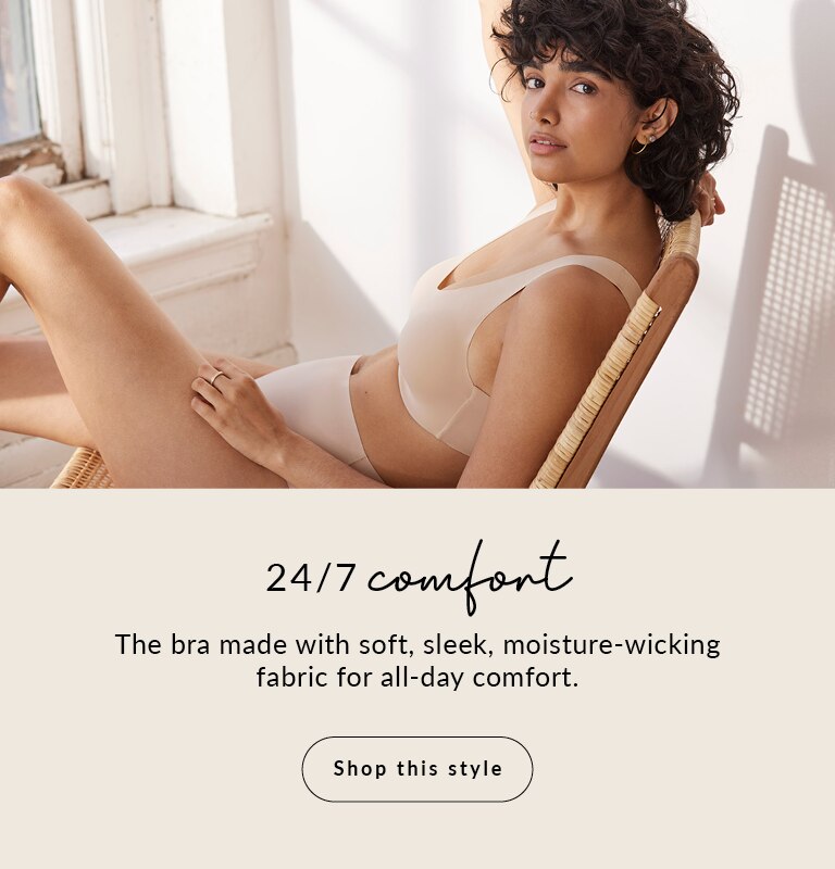 24/7 comfort! The bra made with soft, sleek, moisturewicking fabric for all-day comfort.