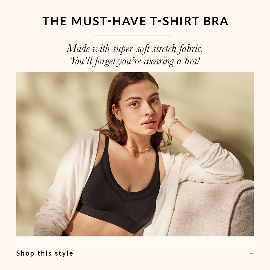 The Must-have T-shirt Bra  Made with super-soft stretch fabric. You'll forget you’re wearing a bra!