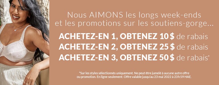 Nous AIMONS les longs week-ends et... les promotions sur les soutiens-gorge... Achetez-en 1, obtenez 10 $ de rabais Achetez-en 2, obtenez 25 $ de rabais Achetez-en 3, obtenez 50 $ de rabais *Sur les styles sélectionnés uniquement. Ne peut être jumelé à au